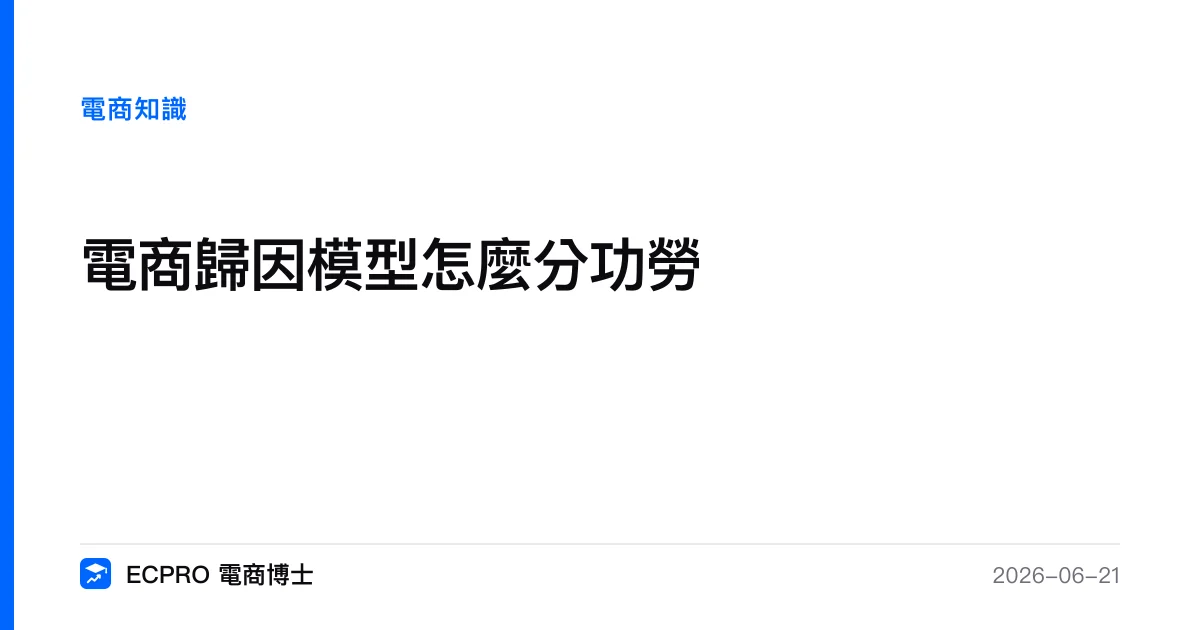電商歸因模型怎麼分功勞｜ECPRO 電商博士