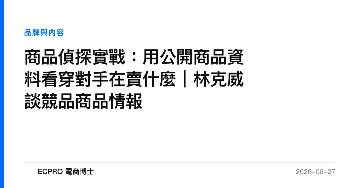 商品偵探實戰：用公開商品資料看穿對手在賣什麼｜林克威談競品商品情報｜ECPRO 電商博士
