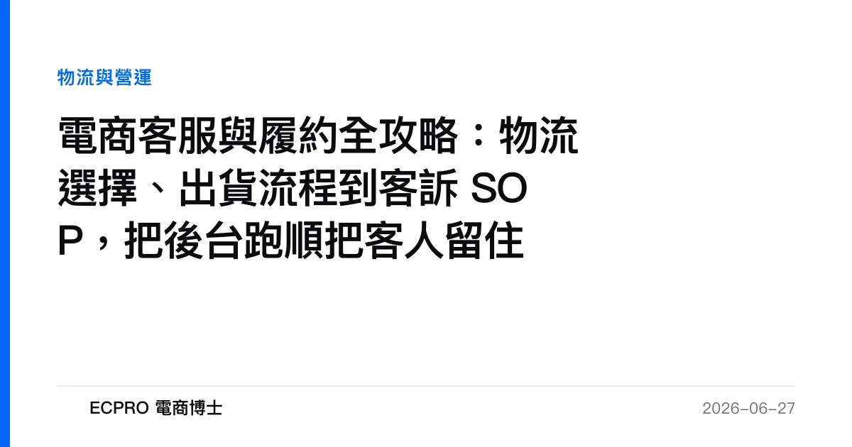 電商客服與履約全攻略：物流選擇、出貨流程到客訴 SOP，把後台跑順把客人留住｜ECPRO 電商博士