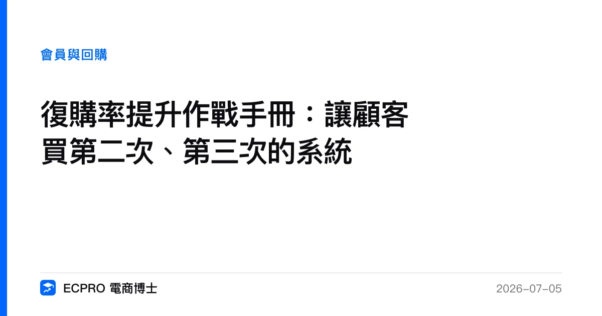 復購率提升作戰手冊：讓顧客買第二次、第三次的系統｜ECPRO 電商博士