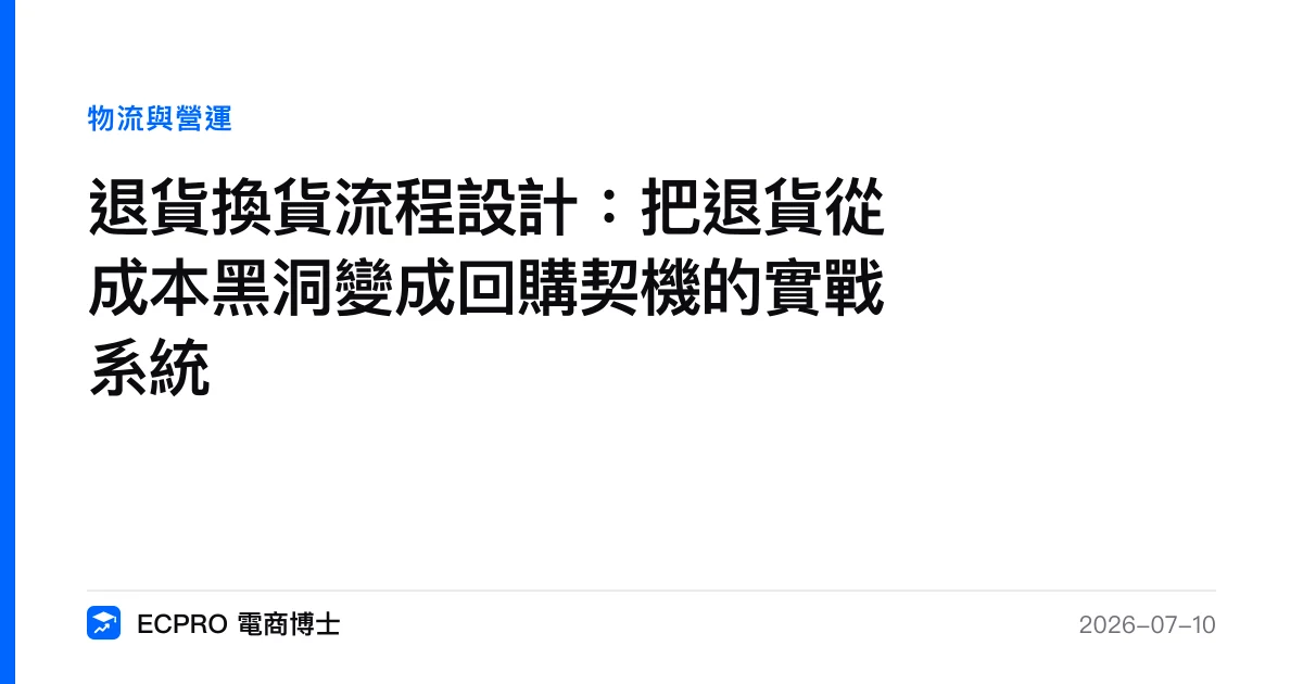 退貨換貨流程設計：把退貨從成本黑洞變成回購契機的實戰系統｜ECPRO 電商博士