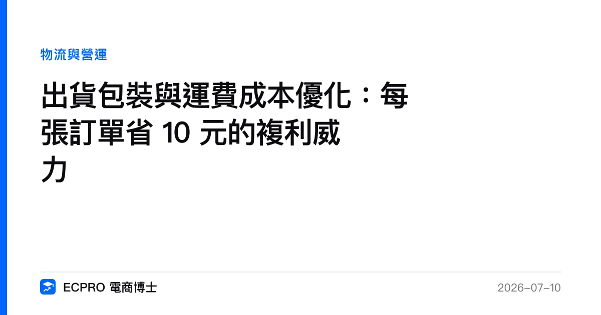 出貨包裝與運費成本優化：每張訂單省 10 元的複利威力｜ECPRO 電商博士