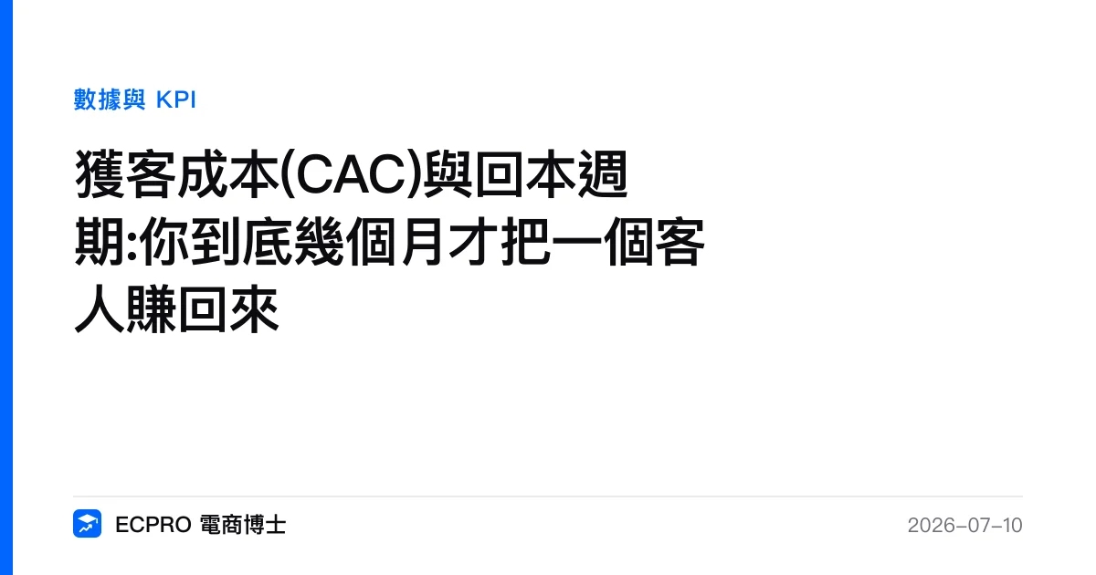 獲客成本(CAC)與回本週期:你到底幾個月才把一個客人賺回來｜ECPRO 電商博士