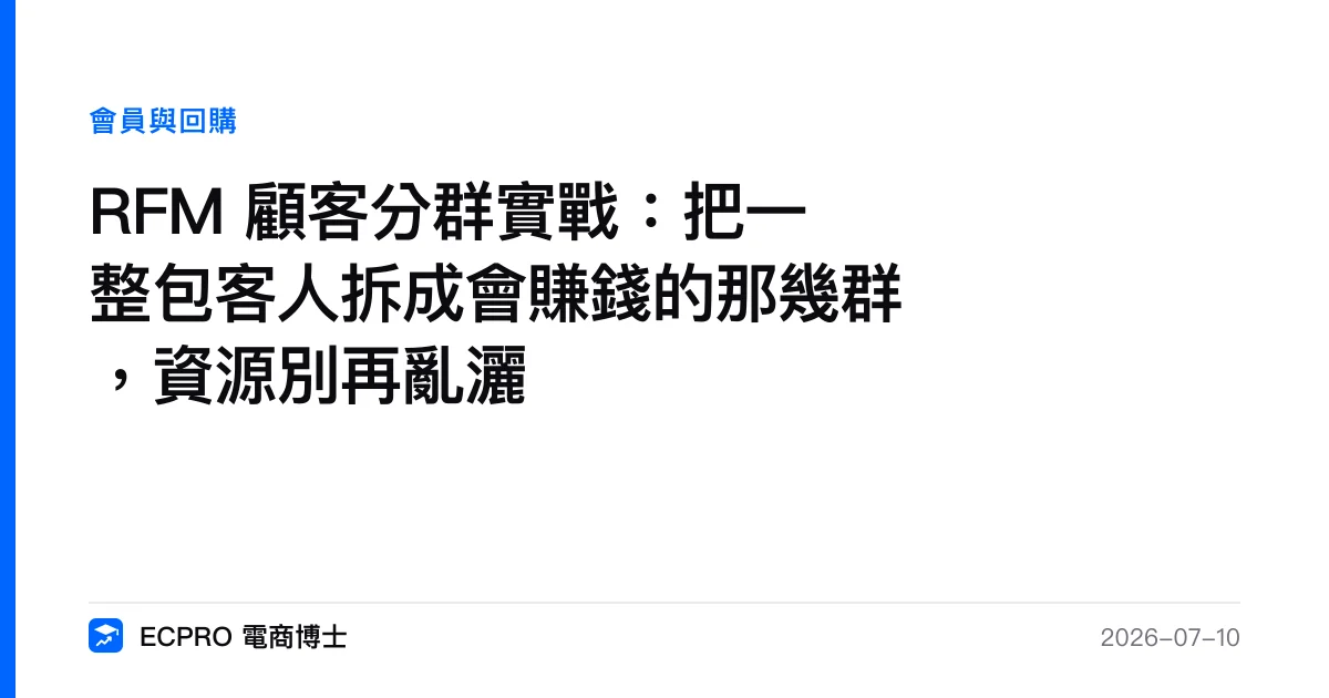 RFM 顧客分群實戰：把一整包客人拆成會賺錢的那幾群，資源別再亂灑｜ECPRO 電商博士
