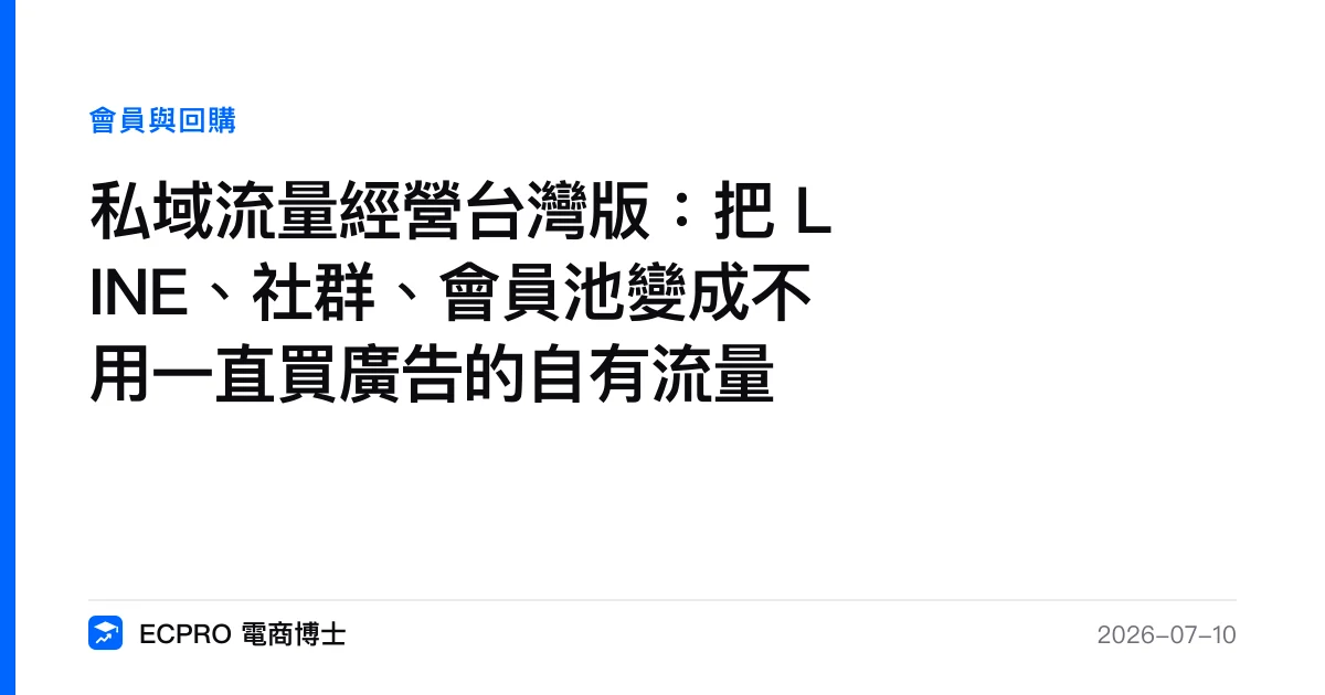 私域流量經營台灣版：把 LINE、社群、會員池變成不用一直買廣告的自有流量｜ECPRO 電商博士