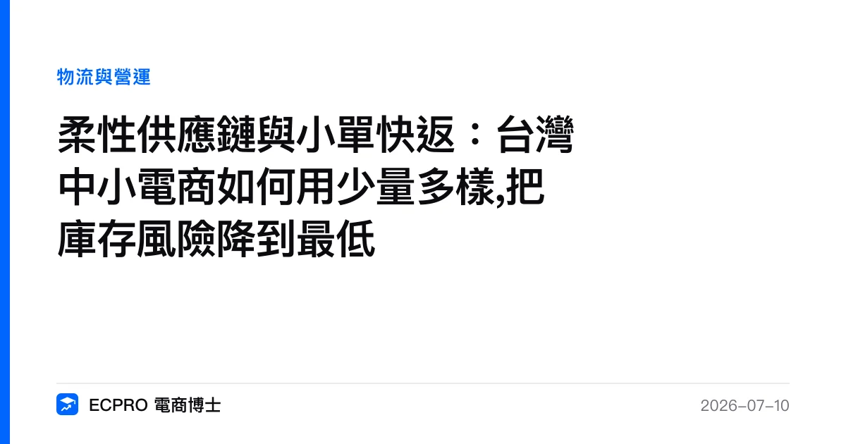 柔性供應鏈與小單快返：台灣中小電商如何用少量多樣,把庫存風險降到最低｜ECPRO 電商博士