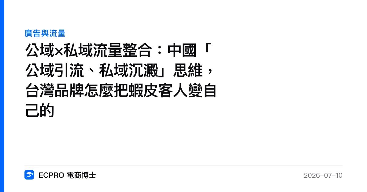 公域×私域流量整合：中國「公域引流、私域沉澱」思維，台灣品牌怎麼把蝦皮客人變自己的｜ECPRO 電商博士
