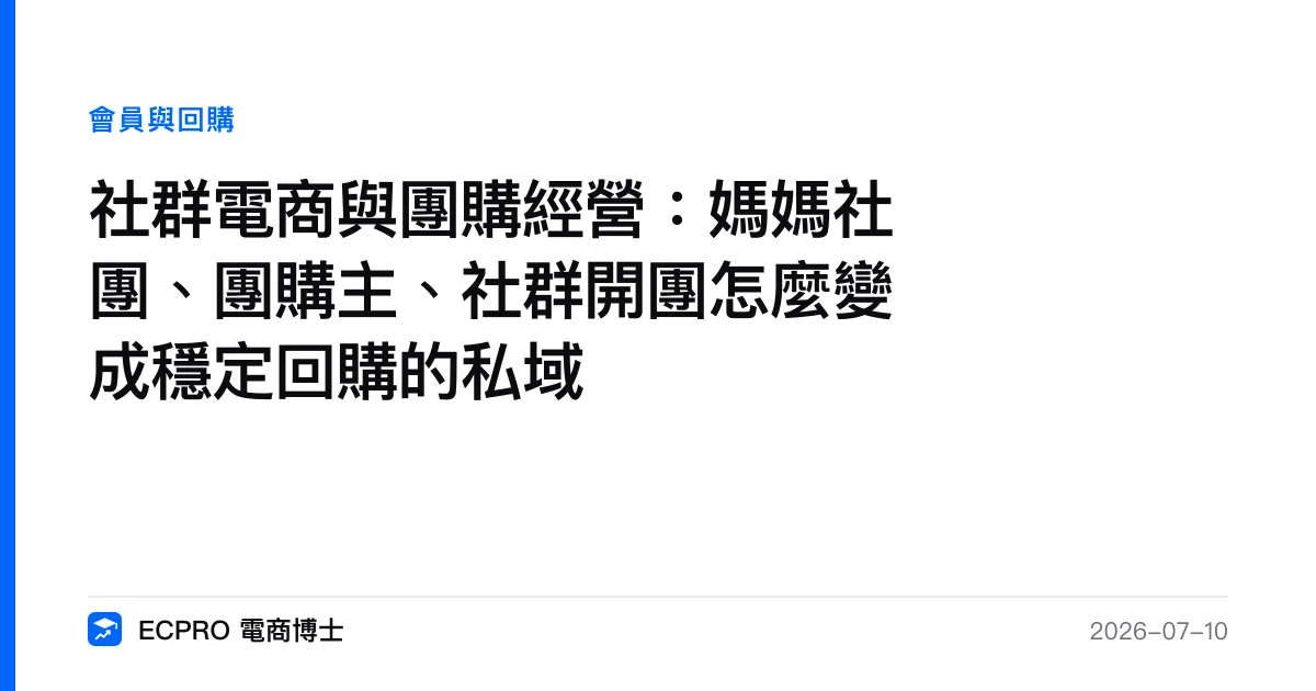 社群電商與團購經營：媽媽社團、團購主、社群開團怎麼變成穩定回購的私域｜ECPRO 電商博士