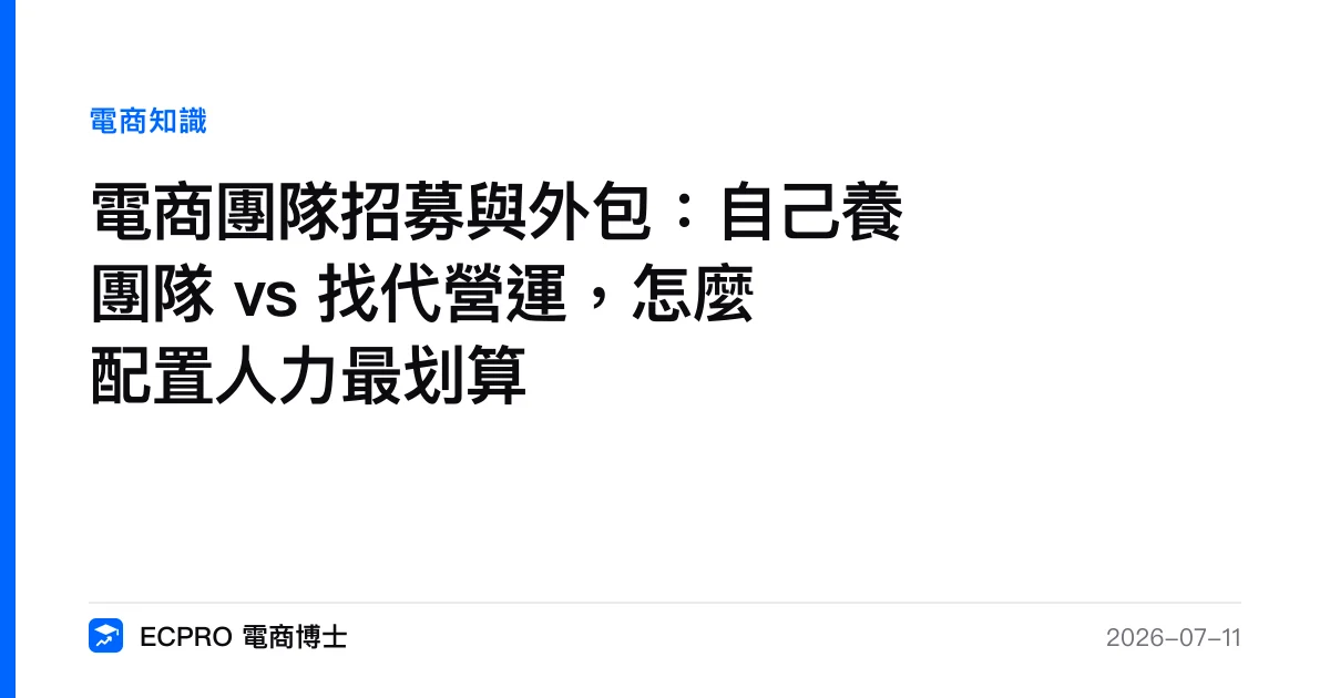 電商團隊招募與外包：自己養團隊 vs 找代營運，怎麼配置人力最划算｜ECPRO 電商博士