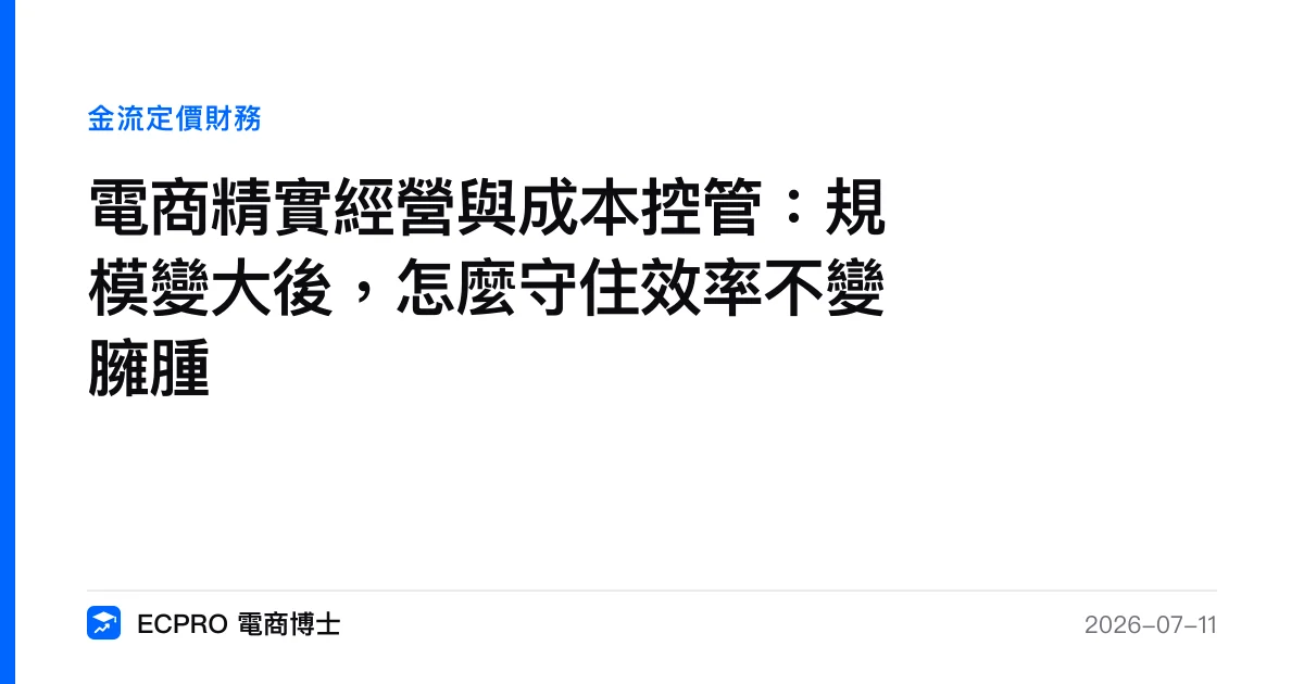 電商精實經營與成本控管：規模變大後，怎麼守住效率不變臃腫｜ECPRO 電商博士