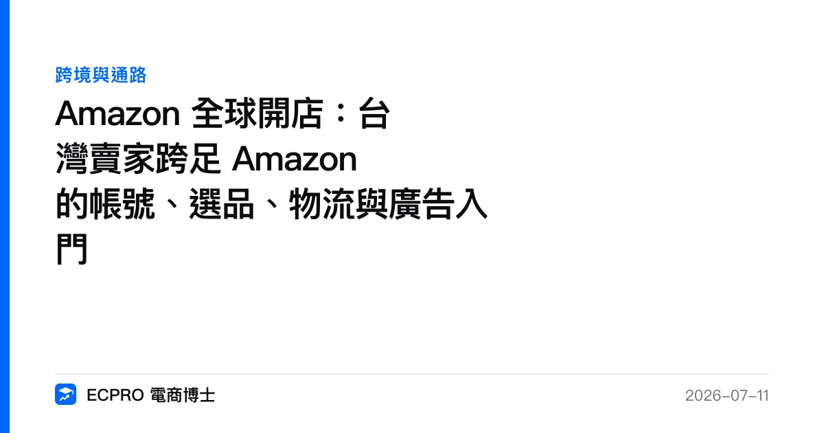 Amazon 全球開店：台灣賣家跨足 Amazon 的帳號、選品、物流與廣告入門｜ECPRO 電商博士