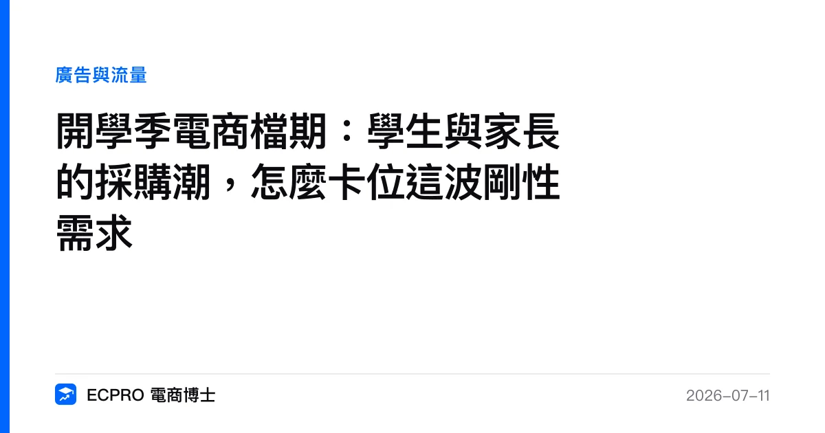 開學季電商檔期：學生與家長的採購潮，怎麼卡位這波剛性需求｜ECPRO 電商博士