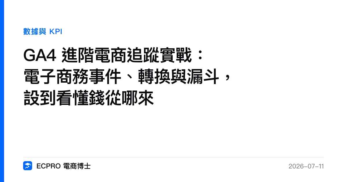 GA4 進階電商追蹤實戰：電子商務事件、轉換與漏斗，設到看懂錢從哪來｜ECPRO 電商博士