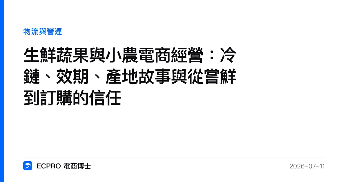 生鮮蔬果與小農電商經營：冷鏈、效期、產地故事與從嘗鮮到訂購的信任｜ECPRO 電商博士