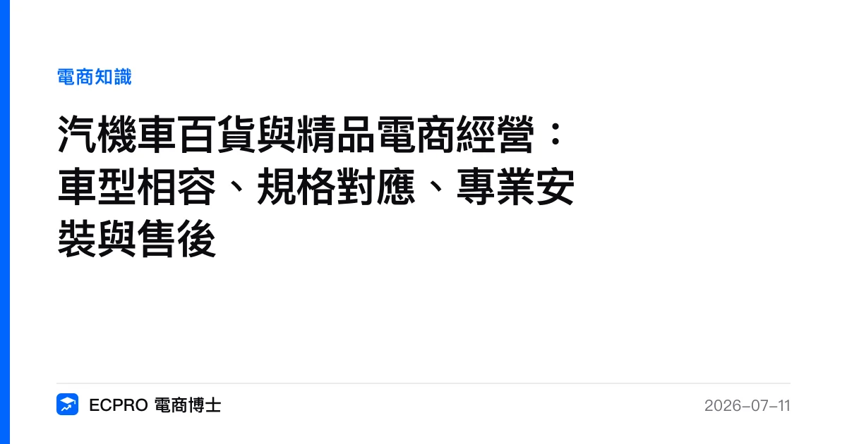 汽機車百貨與精品電商經營：車型相容、規格對應、專業安裝與售後｜ECPRO 電商博士