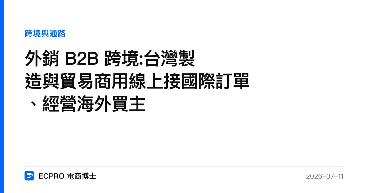 外銷 B2B 跨境:台灣製造與貿易商用線上接國際訂單、經營海外買主｜ECPRO 電商博士