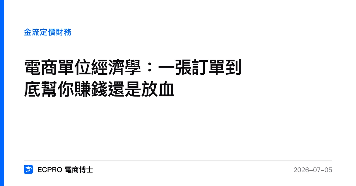 電商單位經濟學：一張訂單到底幫你賺錢還是放血｜ECPRO 電商博士