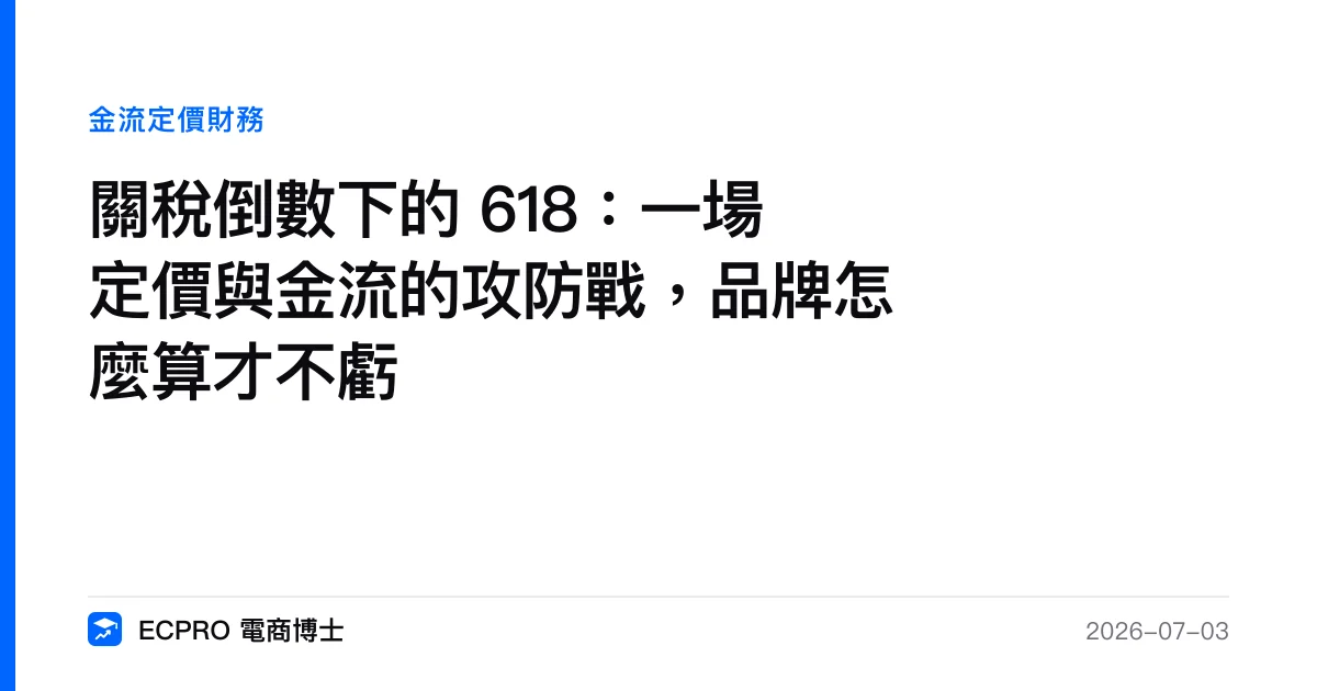 關稅倒數下的 618：一場定價與金流的攻防戰，品牌怎麼算才不虧｜ECPRO 電商博士