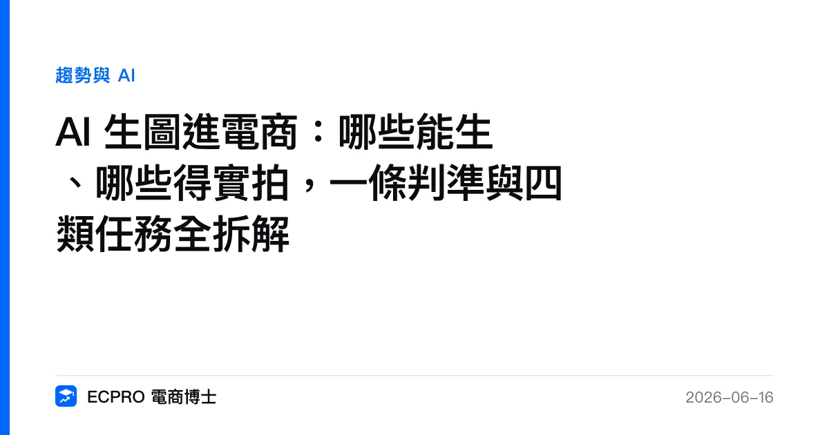 AI 生圖進電商：哪些能生、哪些得實拍，一條判準與四類任務全拆解｜ECPRO 電商博士
