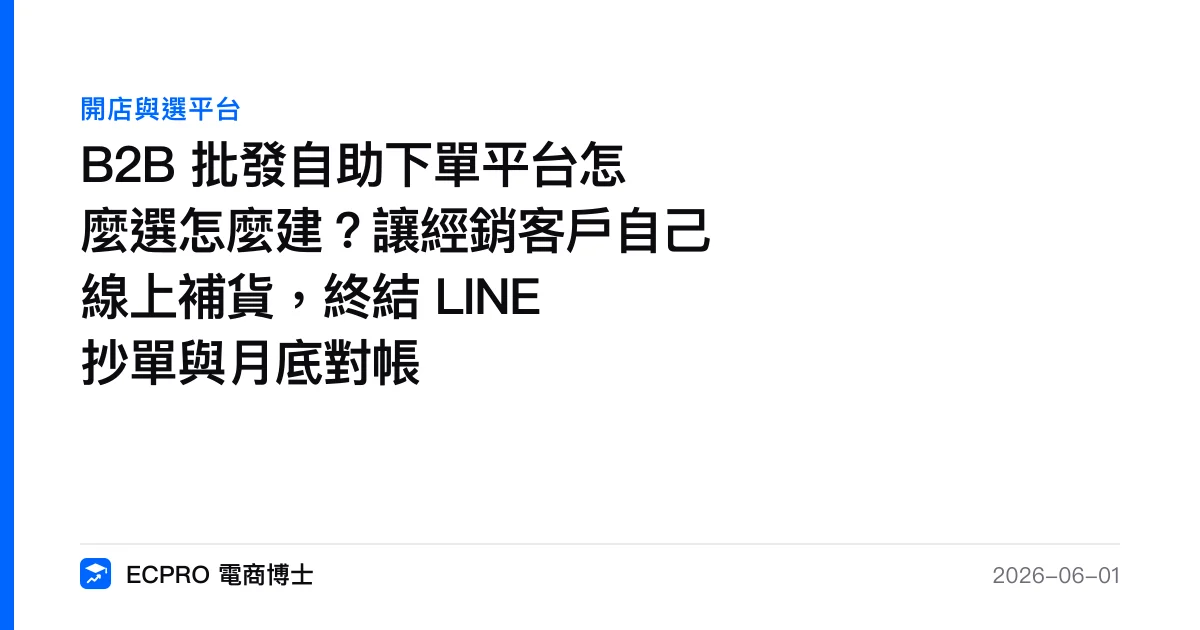 B2B 批發自助下單平台怎麼選怎麼建？讓經銷客戶自己線上補貨，終結 LINE 抄單與月底對帳｜ECPRO 電商博士