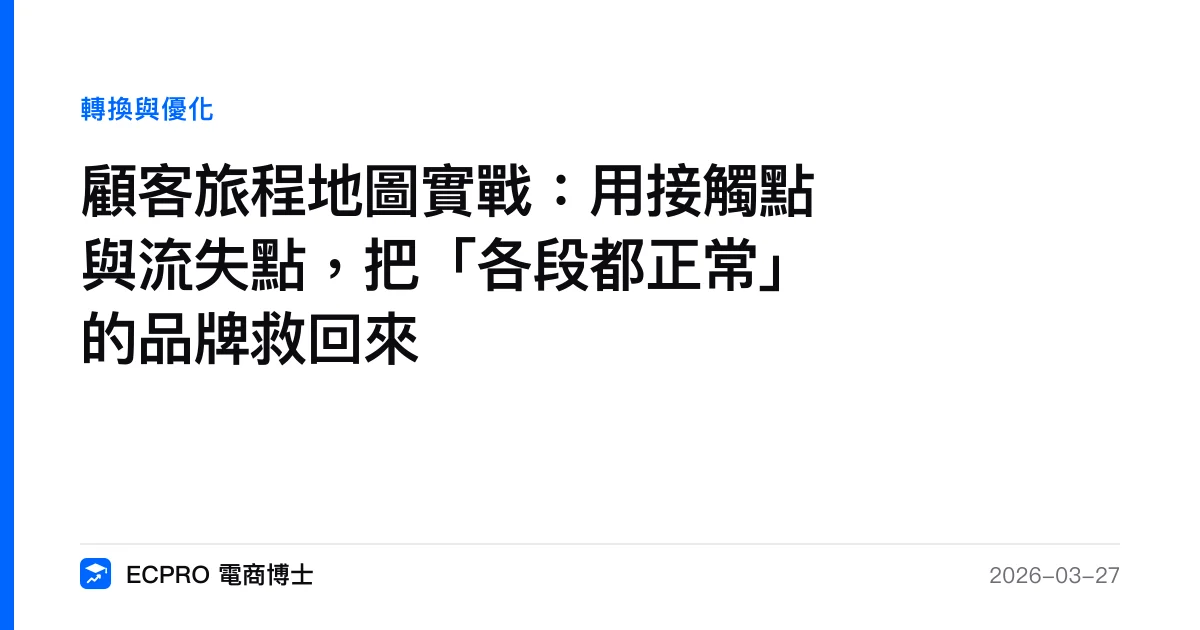 顧客旅程地圖實戰：用接觸點與流失點，把「各段都正常」的品牌救回來｜ECPRO 電商博士
