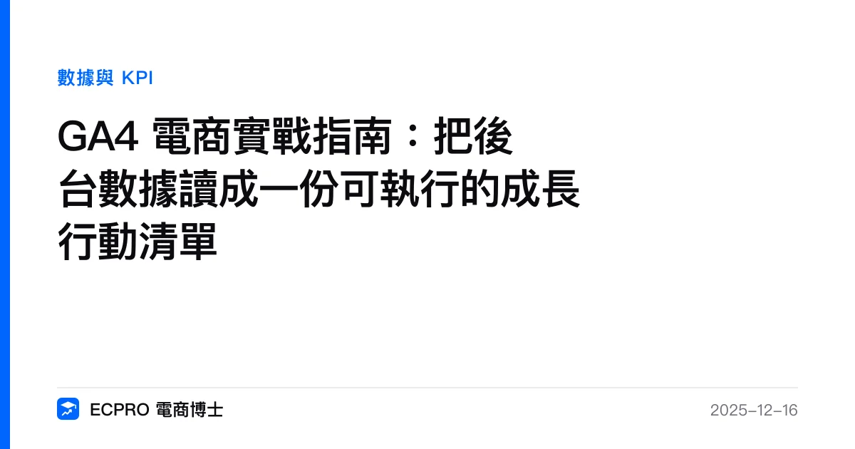 GA4 電商實戰指南：把後台數據讀成一份可執行的成長行動清單｜ECPRO 電商博士