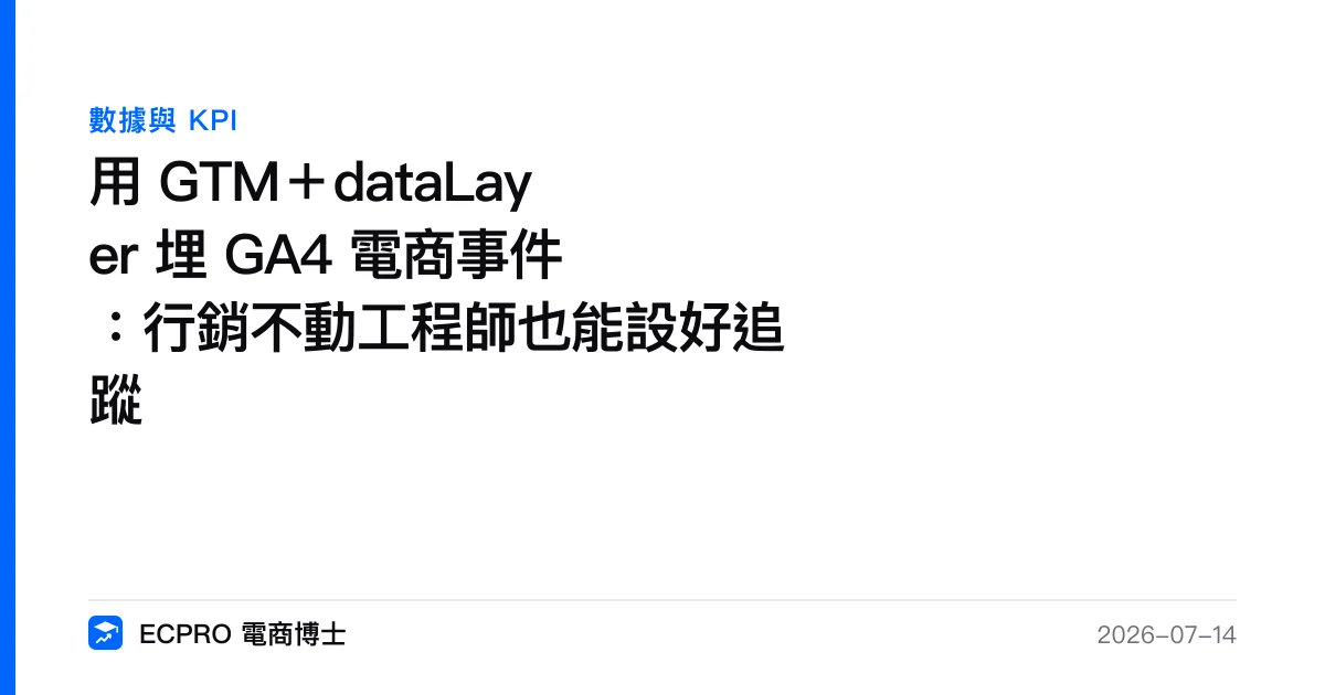 用 GTM＋dataLayer 埋 GA4 電商事件：行銷不動工程師也能設好追蹤｜ECPRO 電商博士