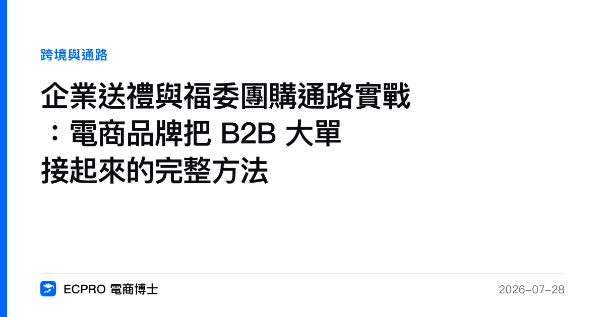 企業送禮與福委團購通路實戰：電商品牌把 B2B 大單接起來的完整方法｜ECPRO 電商博士