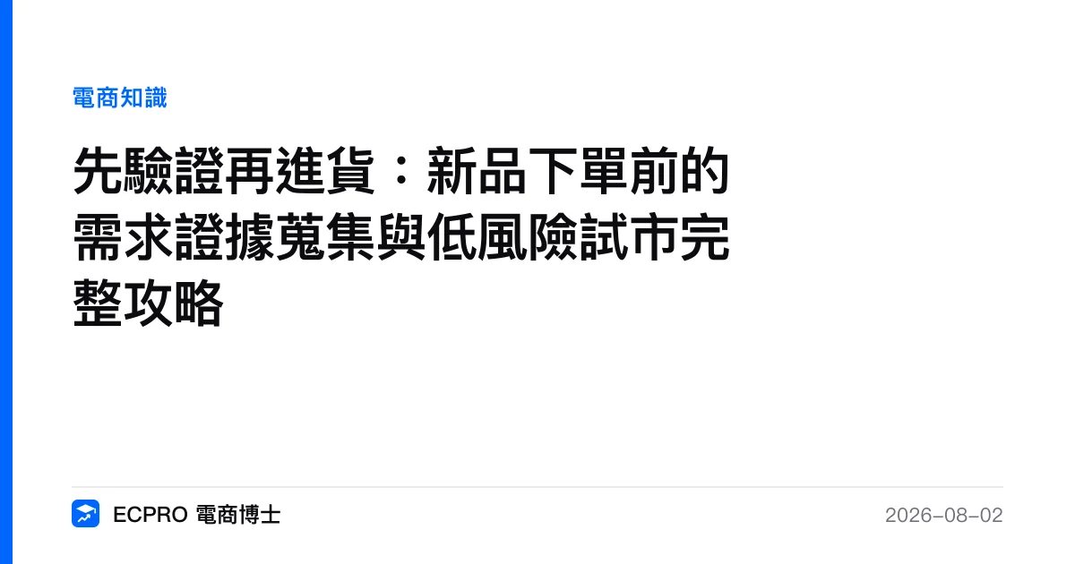 先驗證再進貨：新品下單前的需求證據蒐集與低風險試市完整攻略｜ECPRO 電商博士