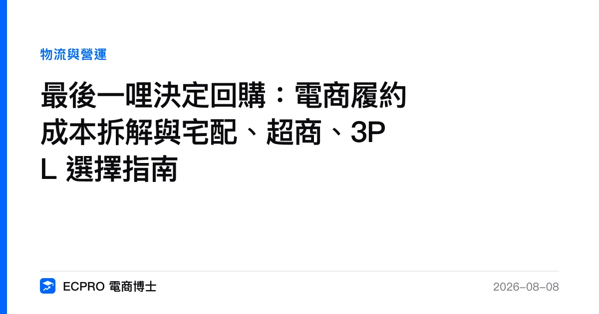 最後一哩決定回購：電商履約成本拆解與宅配、超商、3PL 選擇指南｜ECPRO 電商博士
