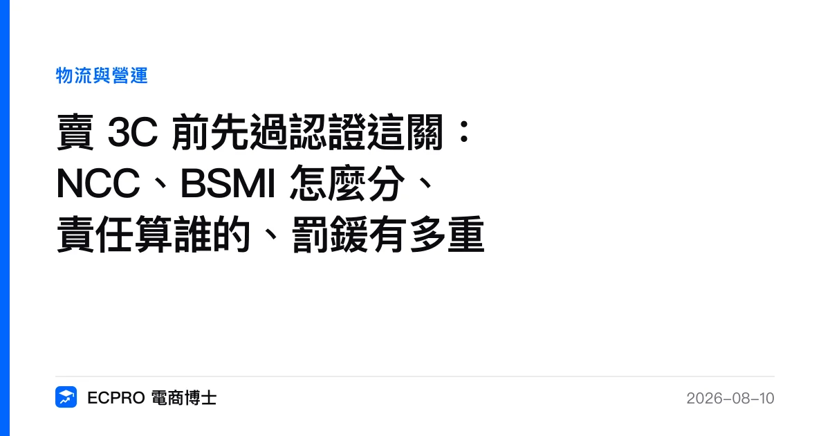 賣 3C 前先過認證這關：NCC、BSMI 怎麼分、責任算誰的、罰鍰有多重｜ECPRO 電商博士