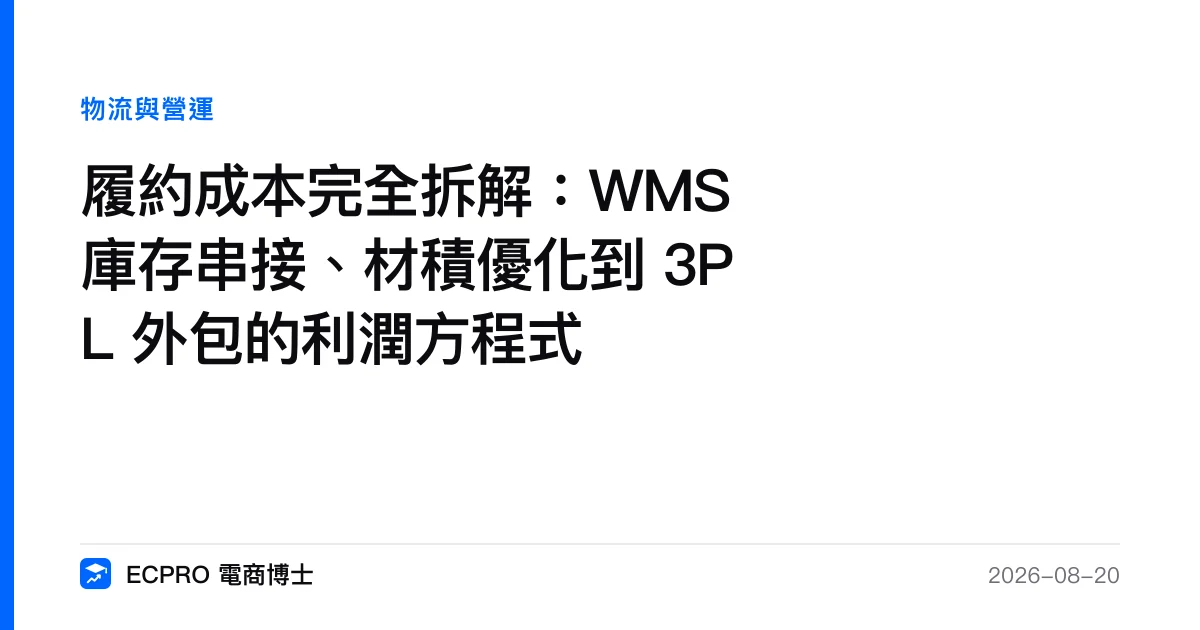 履約成本完全拆解：WMS 庫存串接、材積優化到 3PL 外包的利潤方程式｜ECPRO 電商博士