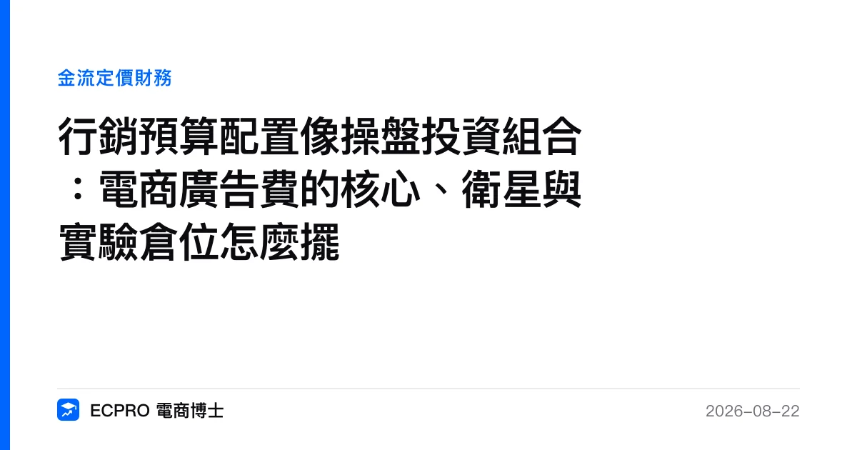 行銷預算配置像操盤投資組合：電商廣告費的核心、衛星與實驗倉位怎麼擺｜ECPRO 電商博士
