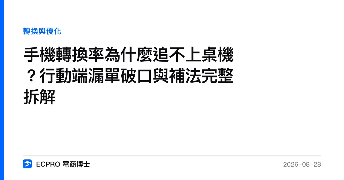 手機轉換率為什麼追不上桌機？行動端漏單破口與補法完整拆解｜ECPRO 電商博士