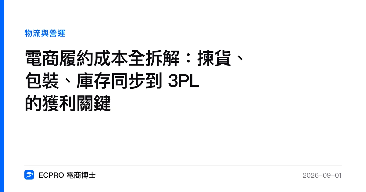 電商履約成本全拆解：揀貨、包裝、庫存同步到 3PL 的獲利關鍵｜ECPRO 電商博士