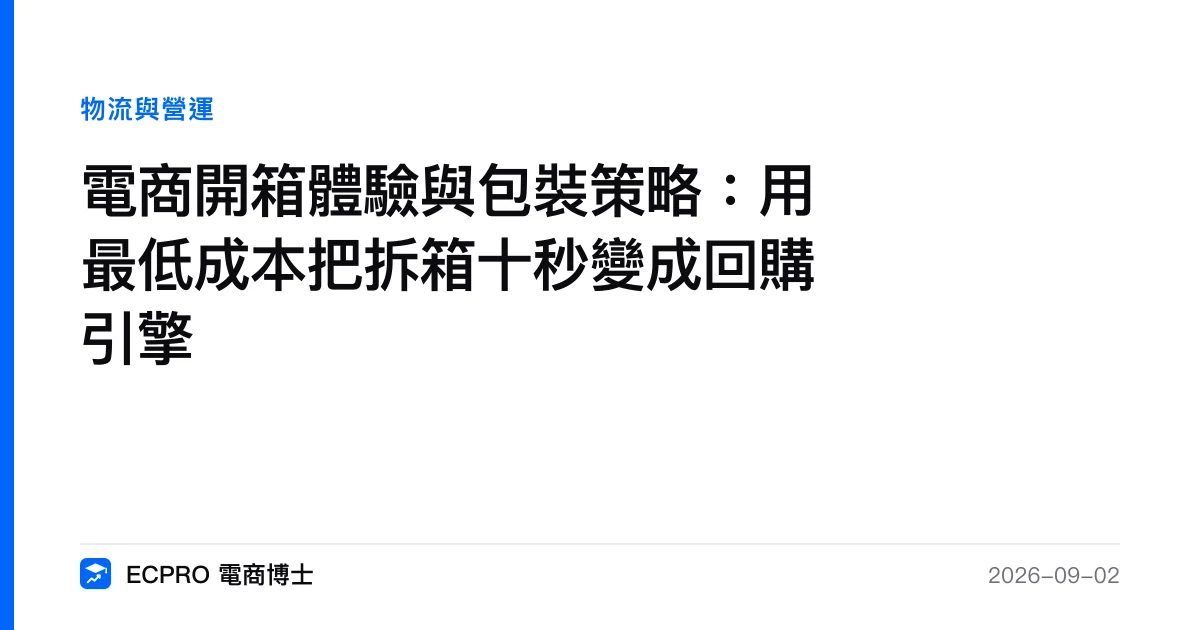 電商開箱體驗與包裝策略：用最低成本把拆箱十秒變成回購引擎｜ECPRO 電商博士