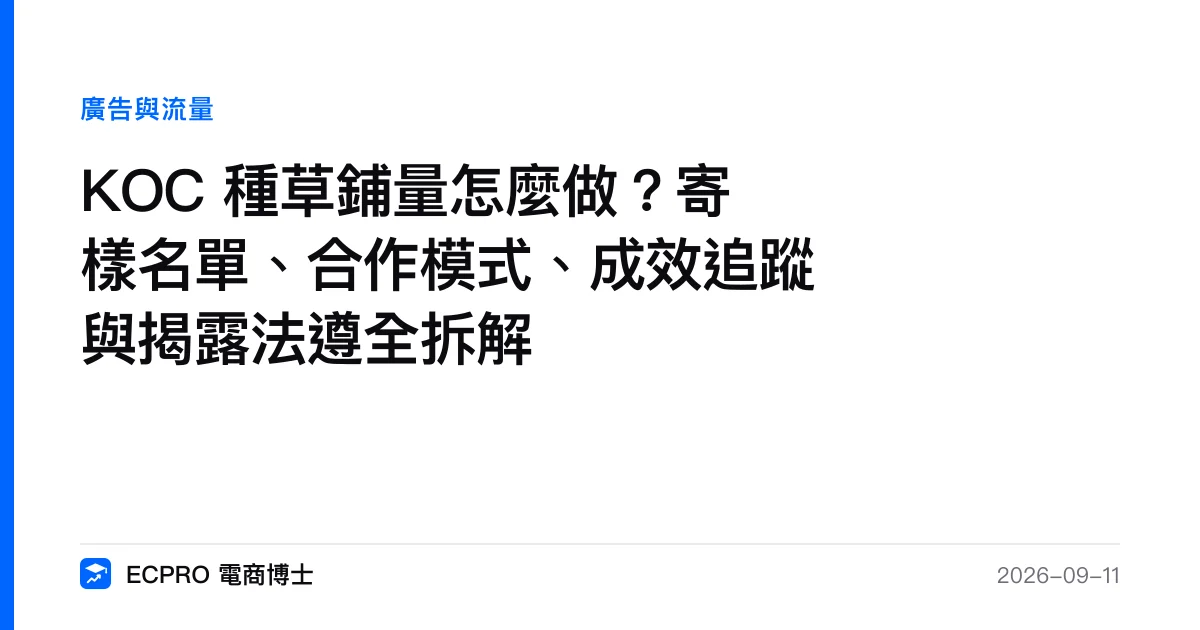 KOC 種草鋪量怎麼做？寄樣名單、合作模式、成效追蹤與揭露法遵全拆解｜ECPRO 電商博士