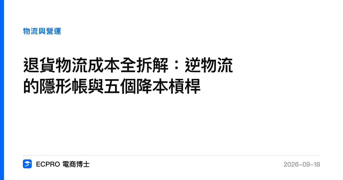 退貨物流成本全拆解：逆物流的隱形帳與五個降本槓桿｜ECPRO 電商博士