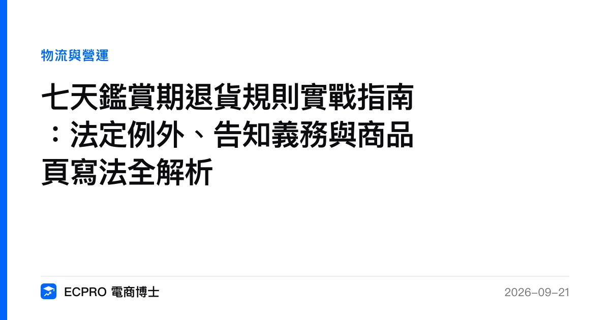 七天鑑賞期退貨規則實戰指南：法定例外、告知義務與商品頁寫法全解析｜ECPRO 電商博士