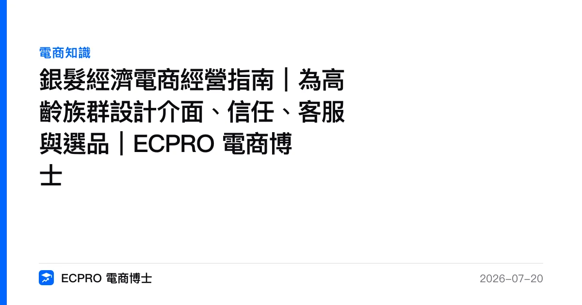 銀髮經濟電商經營指南｜為高齡族群設計介面、信任、客服與選品｜ECPRO 電商博士｜ECPRO 電商博士