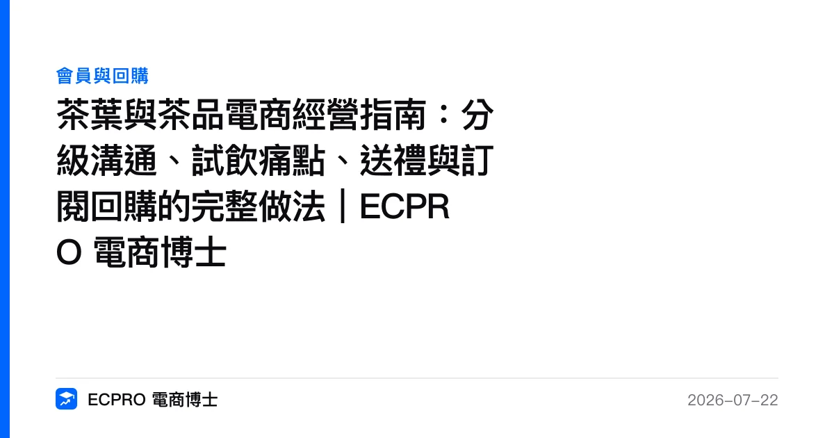 茶葉與茶品電商經營指南：分級溝通、試飲痛點、送禮與訂閱回購的完整做法｜ECPRO 電商博士｜ECPRO 電商博士