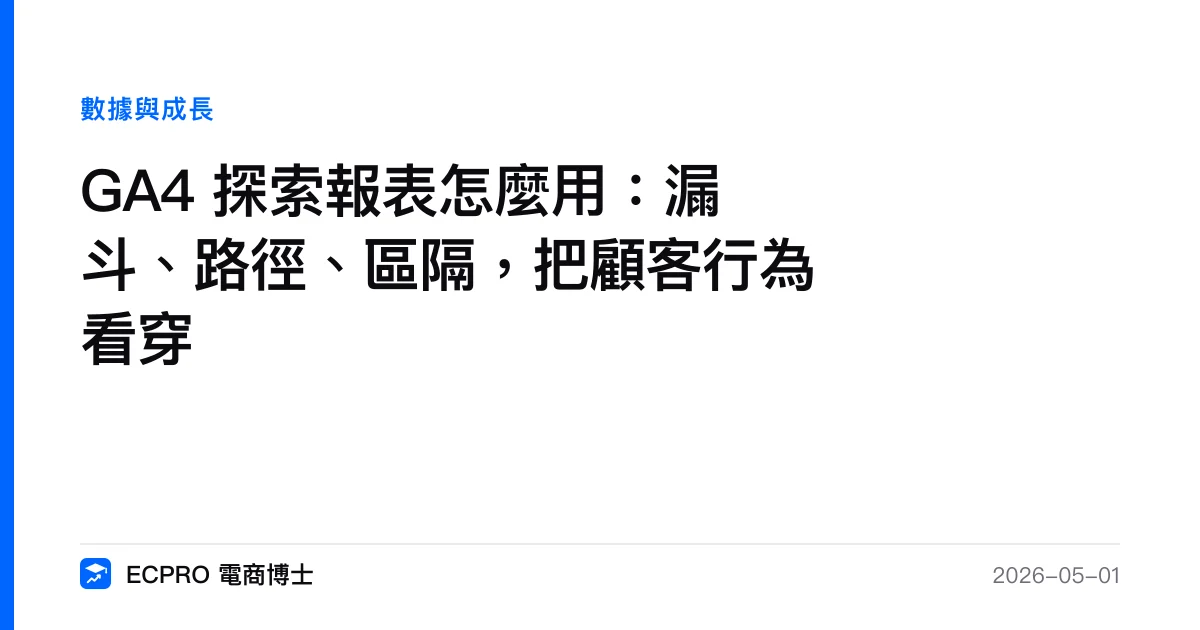 GA4 探索報表怎麼用：漏斗、路徑、區隔，把顧客行為看穿｜ECPRO 電商博士