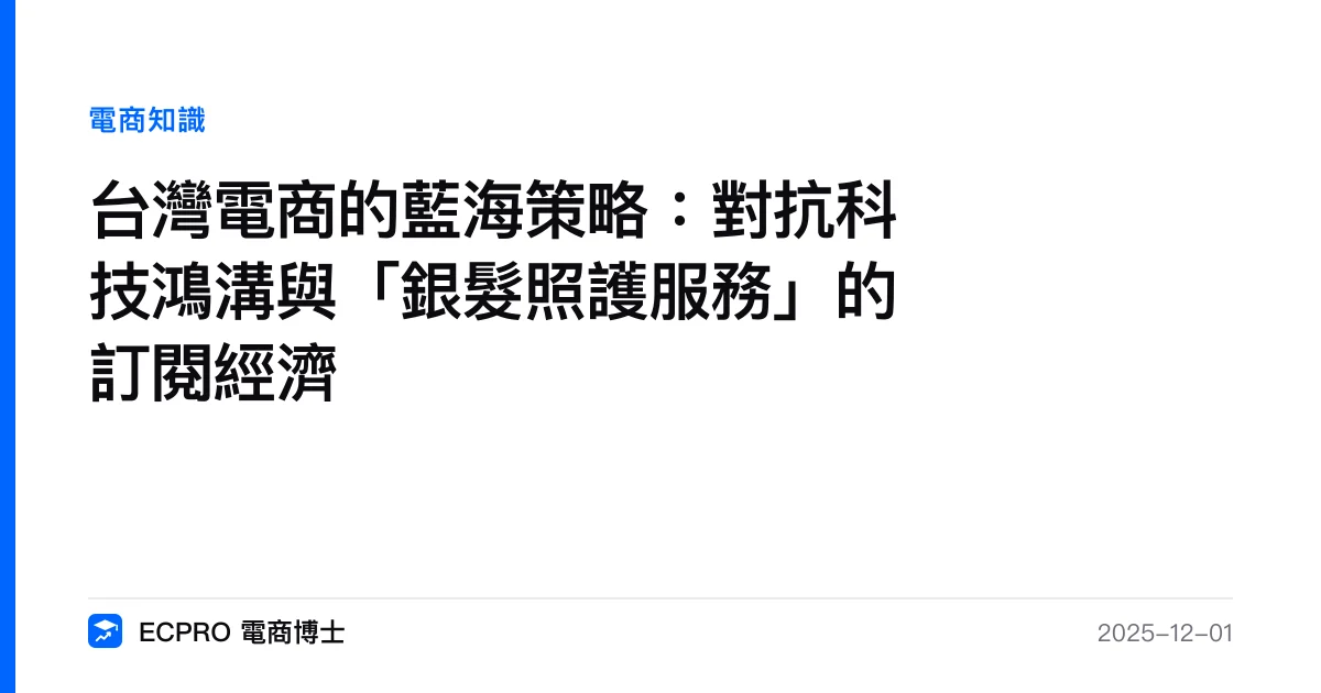 台灣電商的藍海策略：對抗科技鴻溝與「銀髮照護服務」的訂閱經濟｜ECPRO 電商博士
