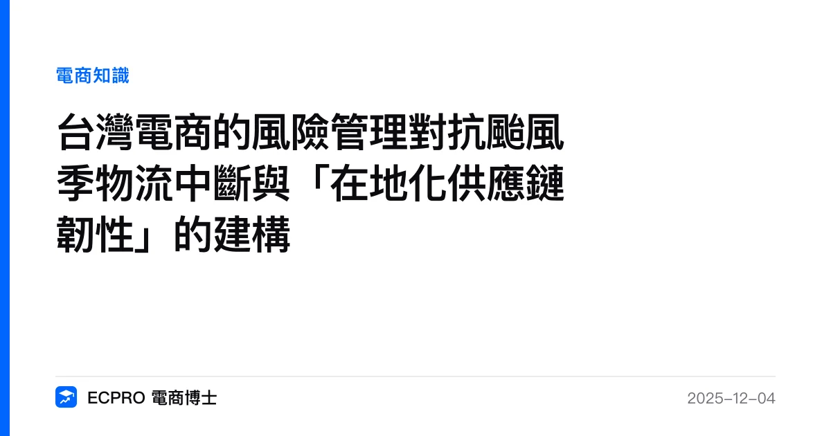 台灣電商的風險管理對抗颱風季物流中斷與「在地化供應鏈韌性」的建構｜ECPRO 電商博士