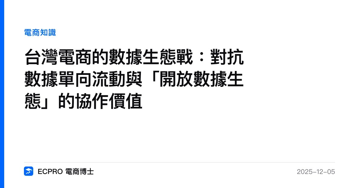 台灣電商的數據生態戰：對抗數據單向流動與「開放數據生態」的協作價值｜ECPRO 電商博士