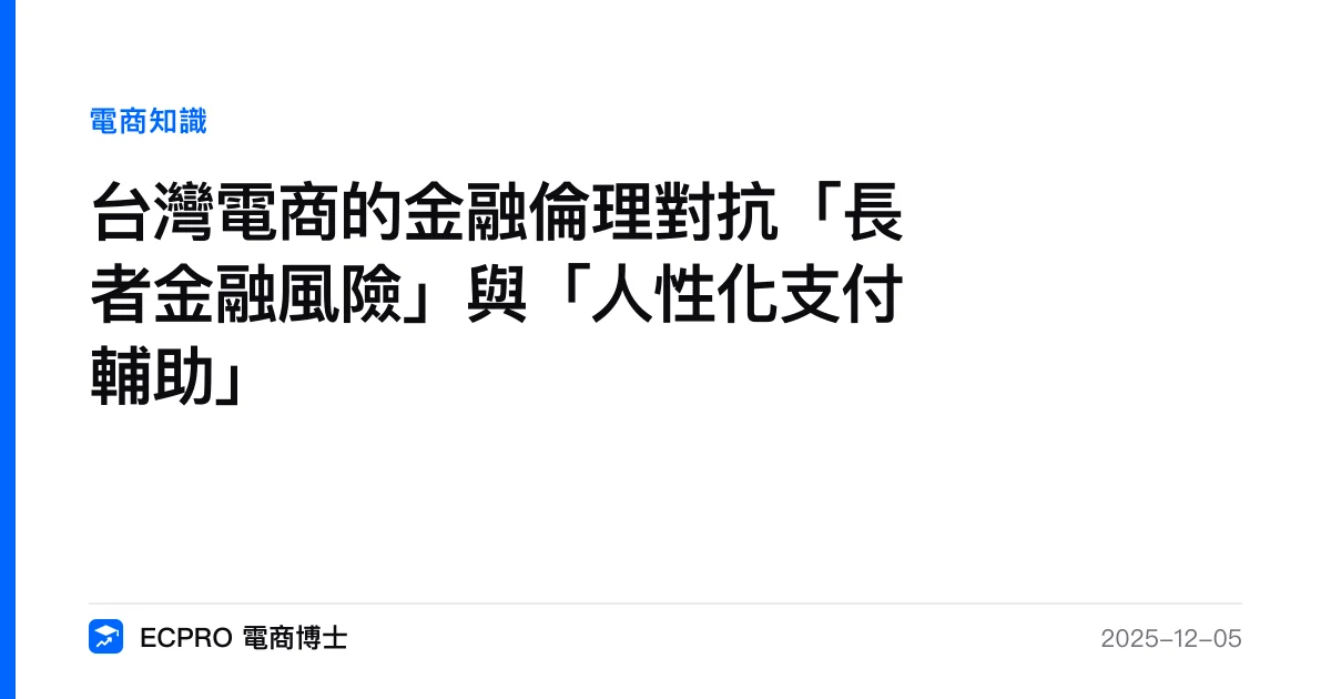 台灣電商的金融倫理對抗「長者金融風險」與「人性化支付輔助」｜ECPRO 電商博士