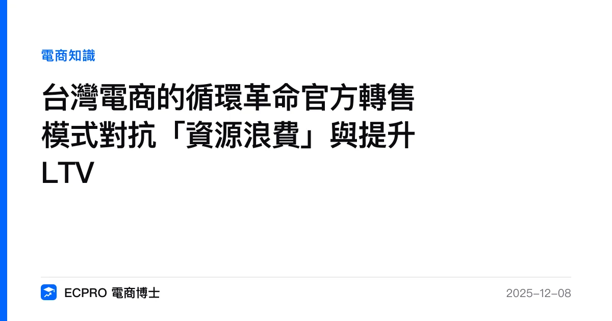 台灣電商的循環革命官方轉售模式對抗「資源浪費」與提升 LTV｜ECPRO 電商博士