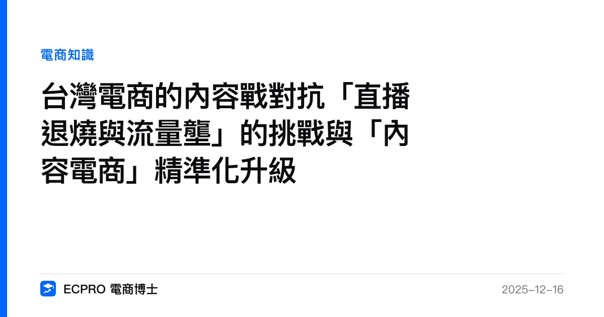 台灣電商的內容戰對抗「直播退燒與流量壟」的挑戰與「內容電商」精準化升級｜ECPRO 電商博士