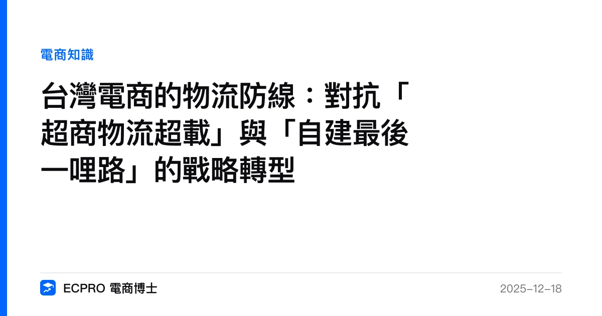 台灣電商的物流防線：對抗「超商物流超載」與「自建最後一哩路」的戰略轉型｜ECPRO 電商博士
