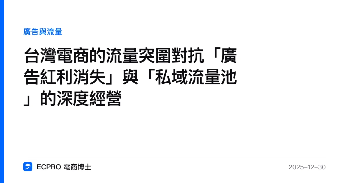 台灣電商的流量突圍對抗「廣告紅利消失」與「私域流量池」的深度經營｜ECPRO 電商博士